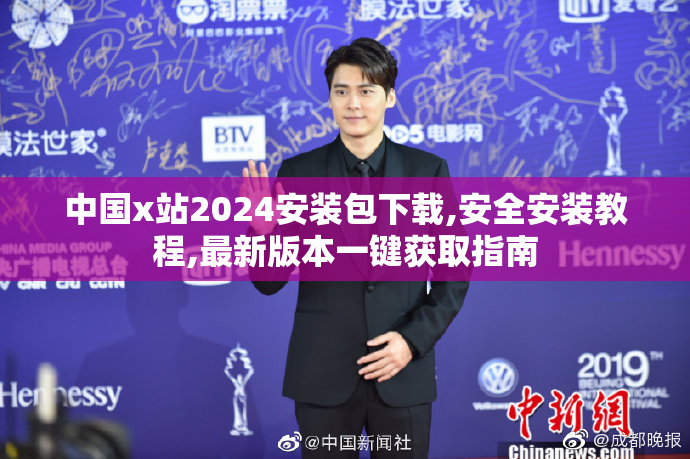中国x站2024安装包下载,安全安装教程,最新版本一键获取指南