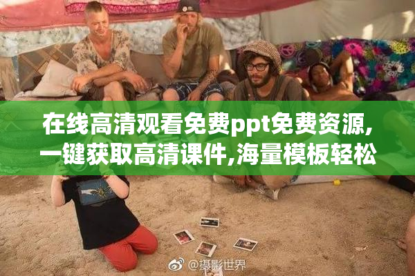 在线高清观看免费ppt免费资源,一键获取高清课件,海量模板轻松下载