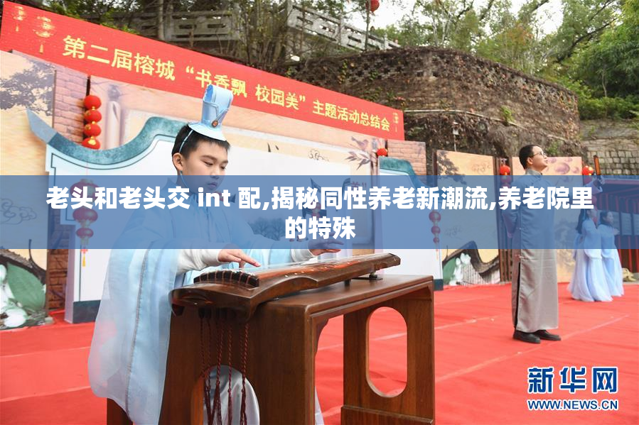 老头和老头交 int 配,揭秘同性养老新潮流,养老院里的特殊