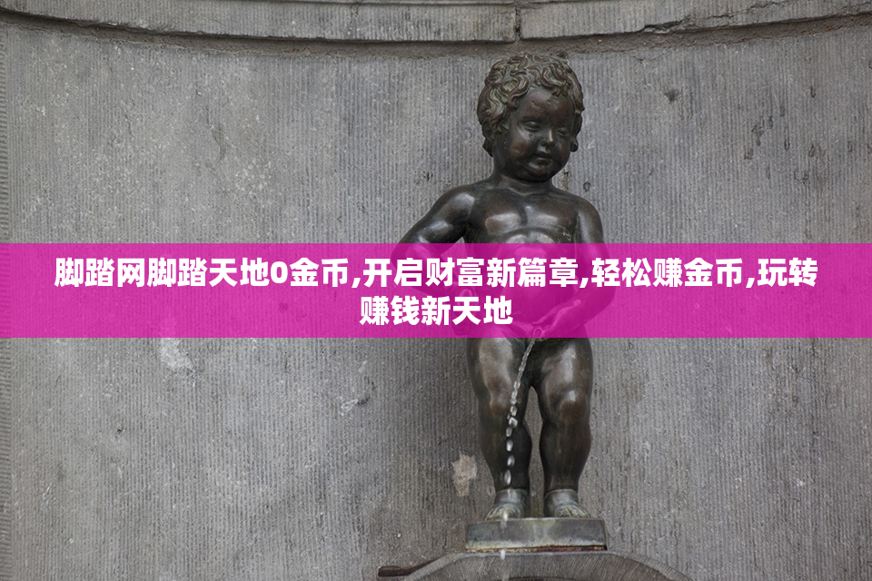 脚踏网脚踏天地0金币,开启财富新篇章,轻松赚金币,玩转赚钱新天地