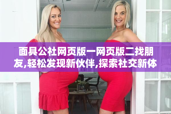 面具公社网页版一网页版二找朋友,轻松发现新伙伴,探索社交新体验