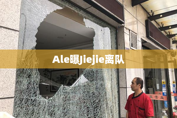 Ale曝Jiejie离队