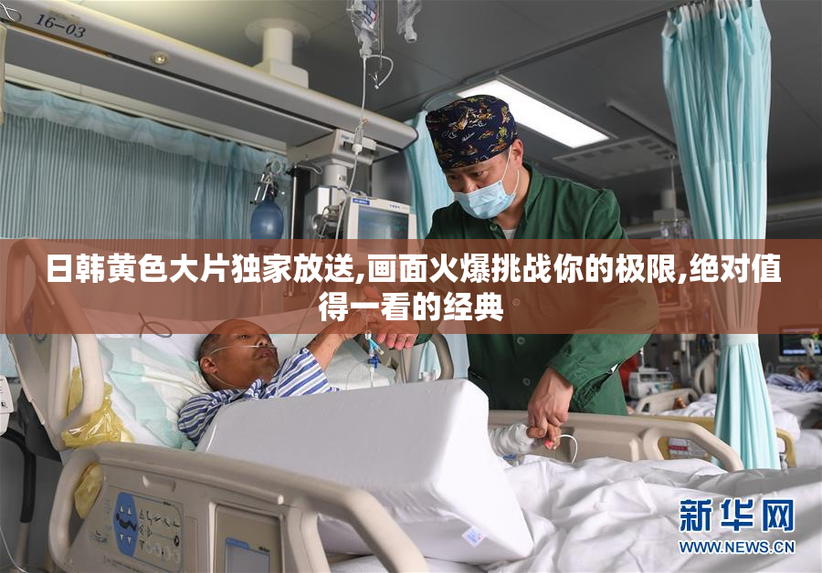 日韩黄色大片独家放送,画面火爆挑战你的极限,绝对值得一看的经典