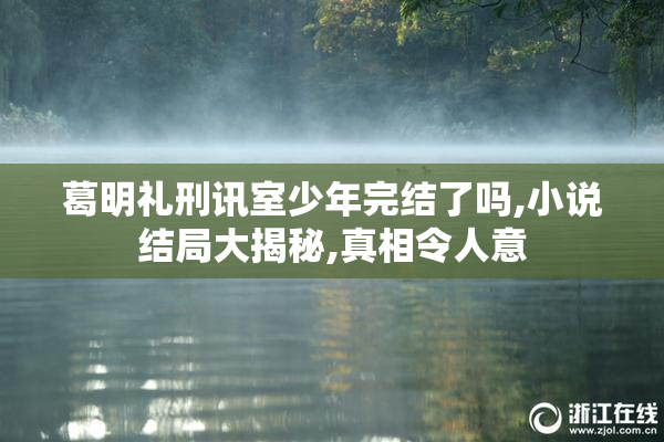 葛明礼刑讯室少年完结了吗,小说结局大揭秘,真相令人意