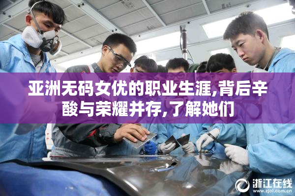 亚洲无码女优的职业生涯,背后辛酸与荣耀并存,了解她们