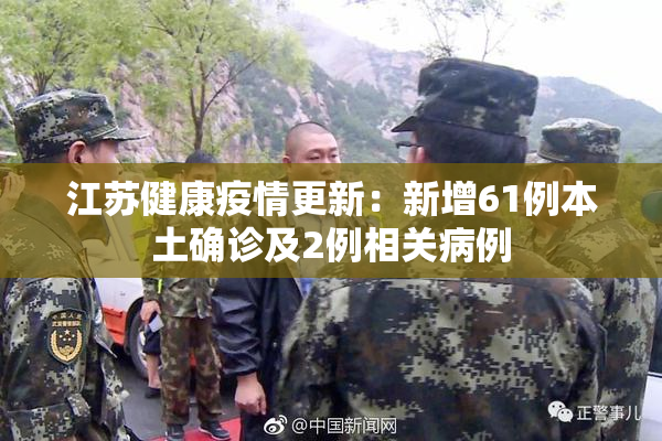 江苏健康疫情更新：新增61例本土确诊及2例相关病例