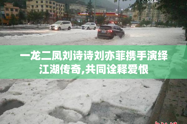 一龙二凤刘诗诗刘亦菲携手演绎江湖传奇,共同诠释爱恨
