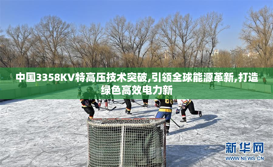 中国3358KV特高压技术突破,引领全球能源革新,打造绿色高效电力新