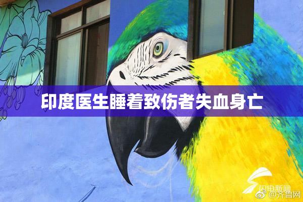 印度医生睡着致伤者失血身亡