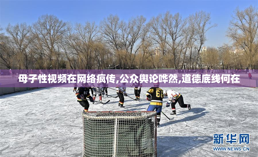 母子性视频在网络疯传,公众舆论哗然,道德底线何在