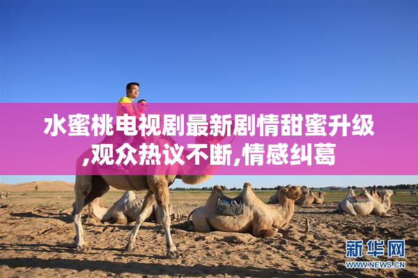 水蜜桃电视剧最新剧情甜蜜升级,观众热议不断,情感纠葛