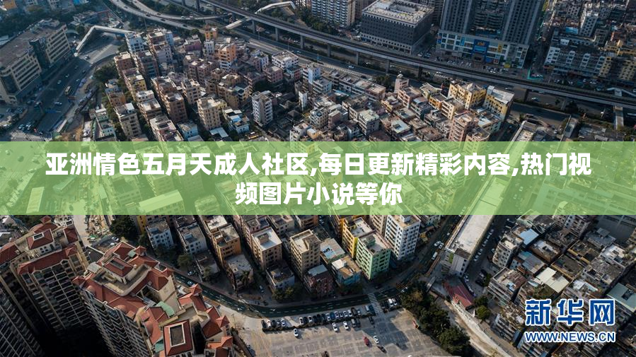 亚洲情色五月天成人社区,每日更新精彩内容,热门视频图片小说等你