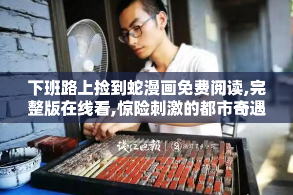 下班路上捡到蛇漫画免费阅读,完整版在线看,惊险刺激的都市奇遇
