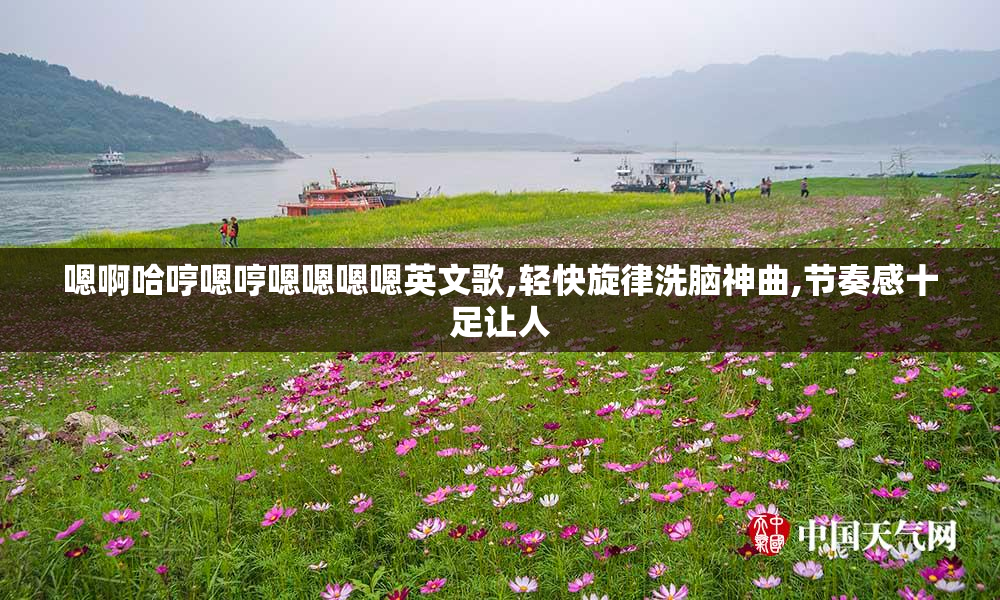 嗯啊哈哼嗯哼嗯嗯嗯嗯英文歌,轻快旋律洗脑神曲,节奏感十足让人