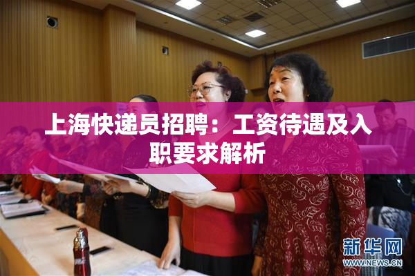 上海快递员招聘：工资待遇及入职要求解析