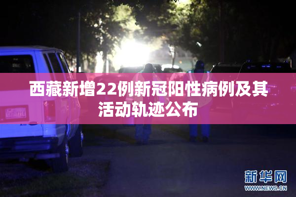 西藏新增22例新冠阳性病例及其活动轨迹公布