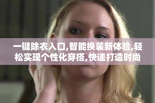 一键除衣入口,智能换装新体验,轻松实现个性化穿搭,快速打造时尚造型