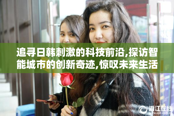 追寻日韩刺激的科技前沿,探访智能城市的创新奇迹,惊叹未来生活的