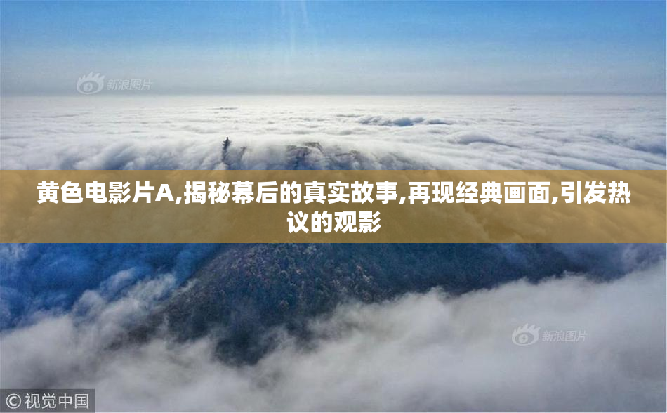 黄色电影片A,揭秘幕后的真实故事,再现经典画面,引发热议的观影