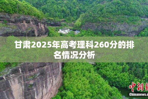 甘肃2025年高考理科260分的排名情况分析