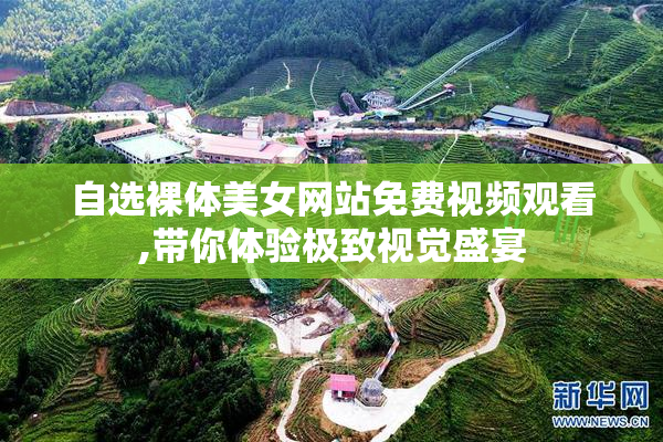 自选裸体美女网站免费视频观看,带你体验极致视觉盛宴