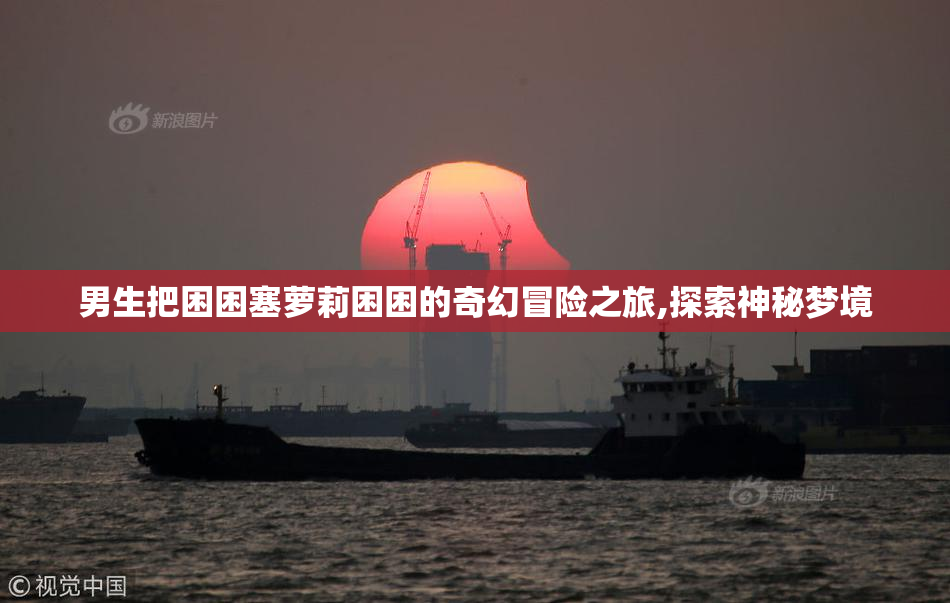 男生把困困塞萝莉困困的奇幻冒险之旅,探索神秘梦境