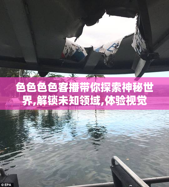 色色色色客播带你探索神秘世界,解锁未知领域,体验视觉