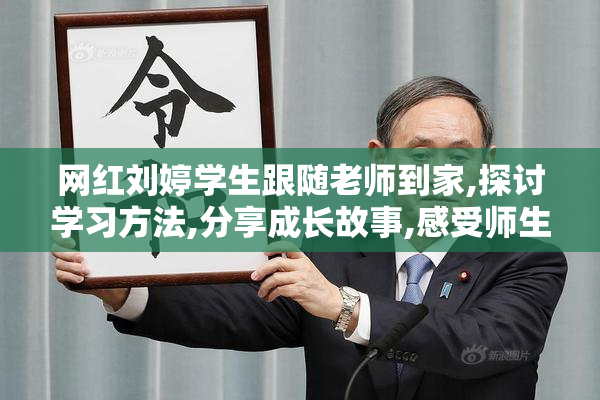 网红刘婷学生跟随老师到家,探讨学习方法,分享成长故事,感受师生情谊