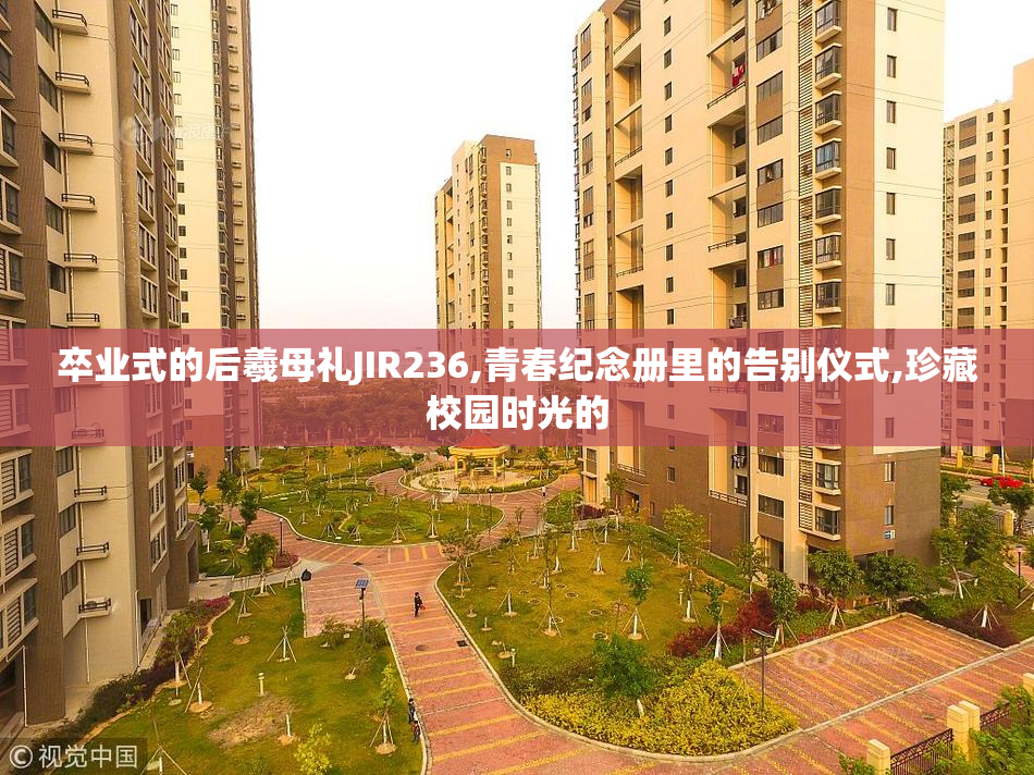 卒业式的后羲母礼JIR236,青春纪念册里的告别仪式,珍藏校园时光的