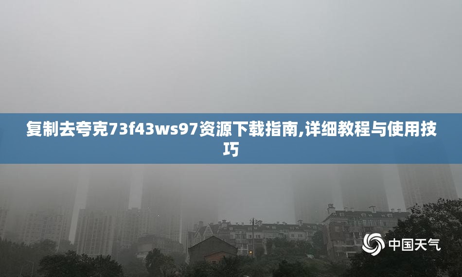 复制去夸克73f43ws97资源下载指南,详细教程与使用技巧