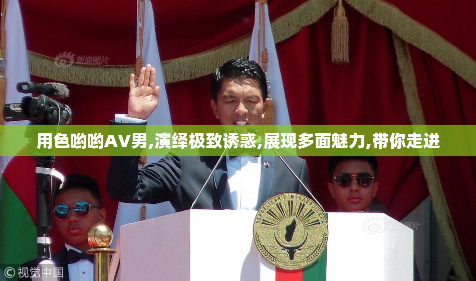 用色哟哟AV男,演绎极致诱惑,展现多面魅力,带你走进