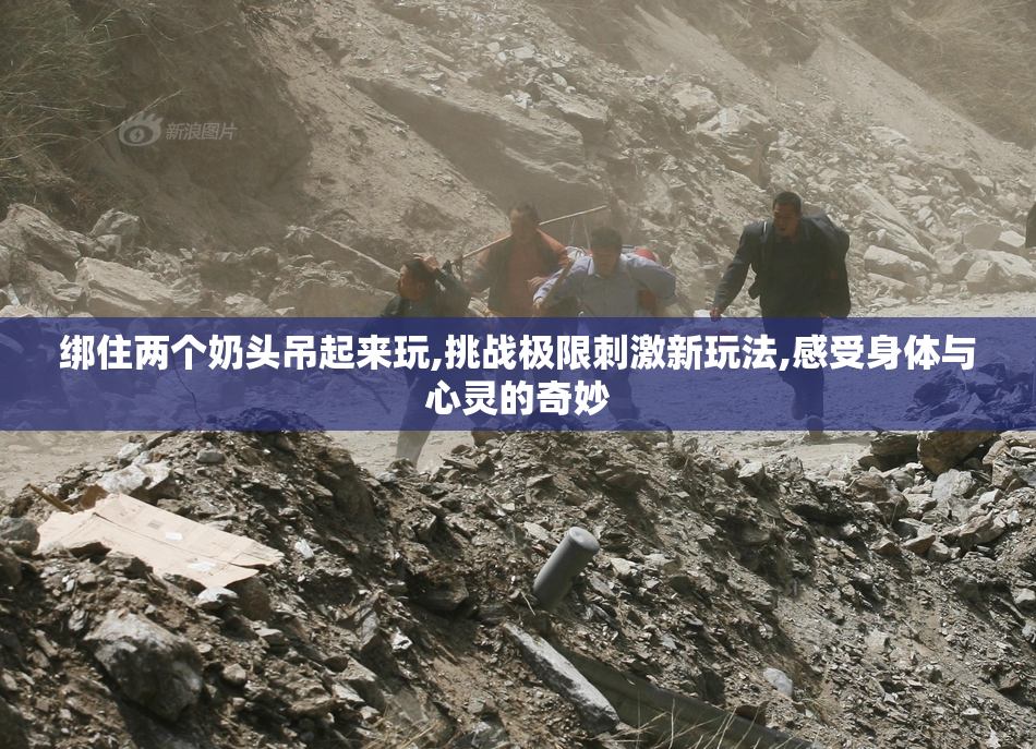 绑住两个奶头吊起来玩,挑战极限刺激新玩法,感受身体与心灵的奇妙