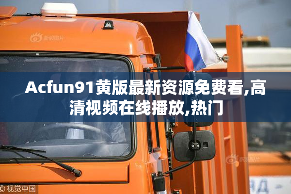 Acfun91黄版最新资源免费看,高清视频在线播放,热门