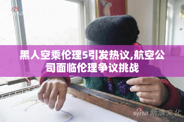 黑人空乘伦理5引发热议,航空公司面临伦理争议挑战