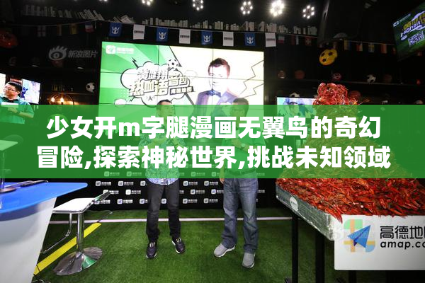 少女开m字腿漫画无翼鸟的奇幻冒险,探索神秘世界,挑战未知领域