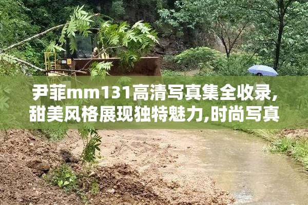 尹菲mm131高清写真集全收录,甜美风格展现独特魅力,时尚写真一网
