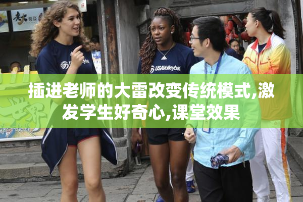 插进老师的大雷改变传统模式,激发学生好奇心,课堂效果