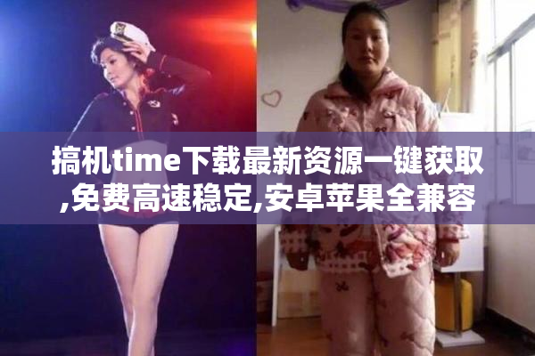 搞机time下载最新资源一键获取,免费高速稳定,安卓苹果全兼容