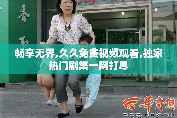 畅享无界,久久免费视频观看,独家热门剧集一网打尽