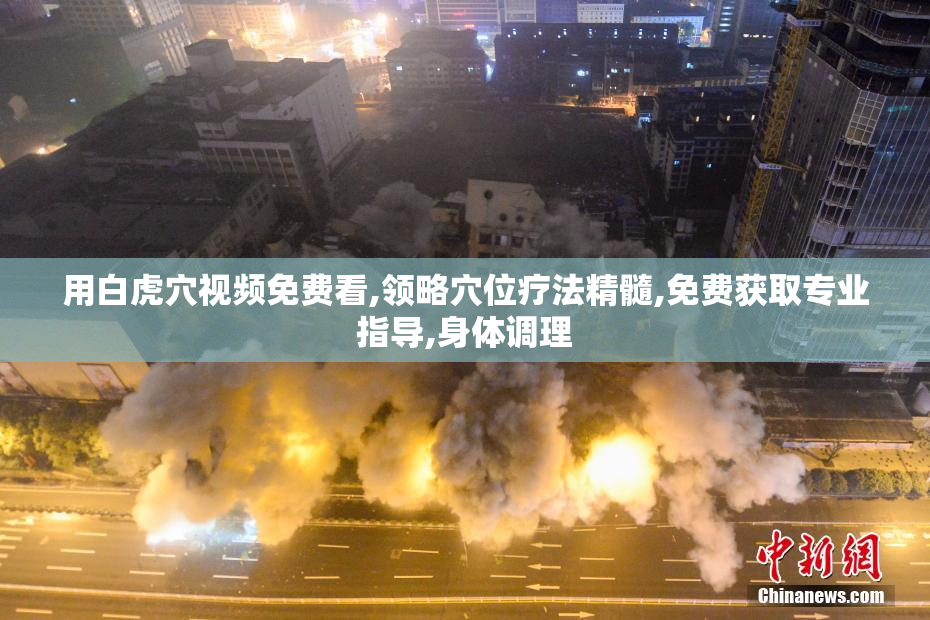 用白虎穴视频免费看,领略穴位疗法精髓,免费获取专业指导,身体调理