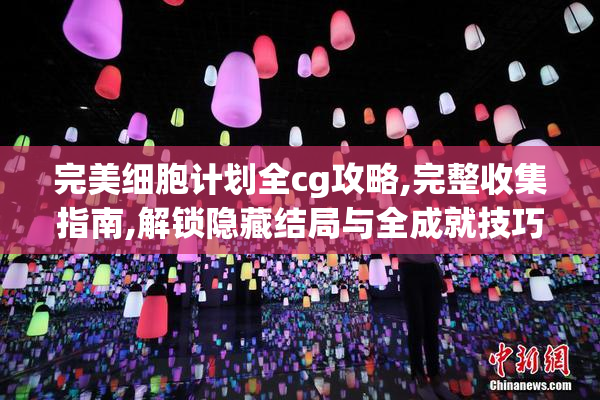 完美细胞计划全cg攻略,完整收集指南,解锁隐藏结局与全成就技巧
