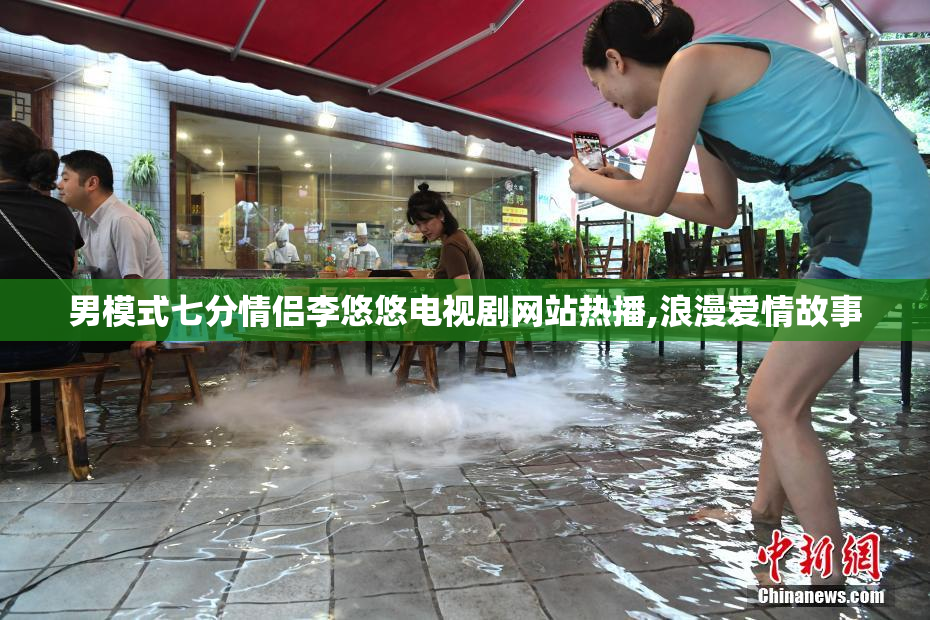 男模式七分情侣李悠悠电视剧网站热播,浪漫爱情故事