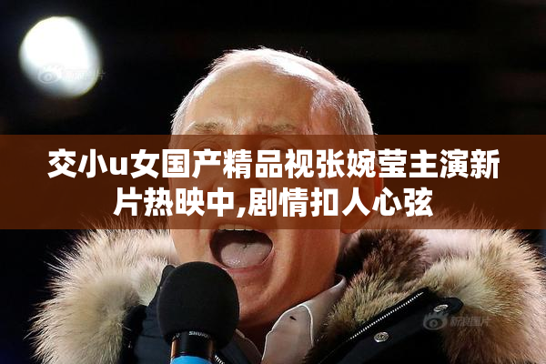交小u女国产精品视张婉莹主演新片热映中,剧情扣人心弦