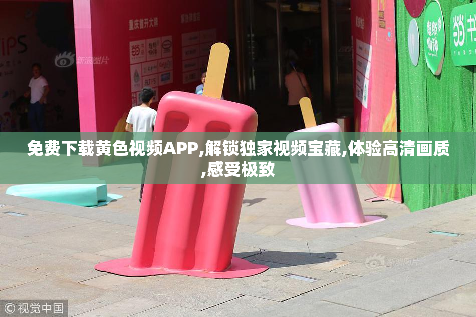 免费下载黄色视频APP,解锁独家视频宝藏,体验高清画质,感受极致