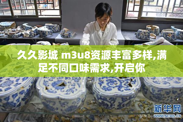 久久影城 m3u8资源丰富多样,满足不同口味需求,开启你