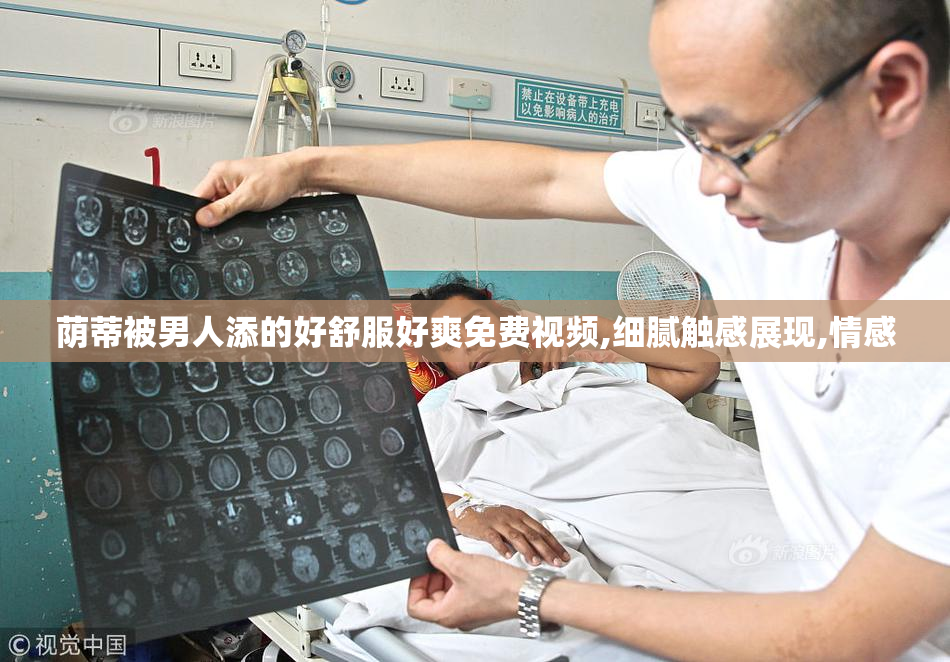 荫蒂被男人添的好舒服好爽免费视频,细腻触感展现,情感