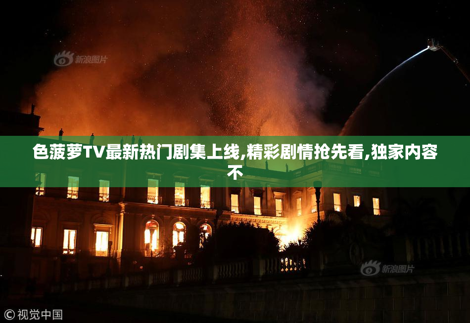 色菠萝TV最新热门剧集上线,精彩剧情抢先看,独家内容不