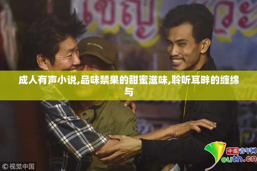 成人有声小说,品味禁果的甜蜜滋味,聆听耳畔的缠绵与
