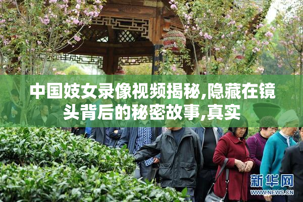 中国妓女录像视频揭秘,隐藏在镜头背后的秘密故事,真实