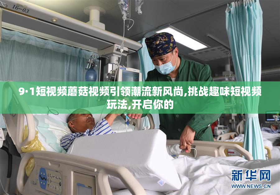 9·1短视频蘑菇视频引领潮流新风尚,挑战趣味短视频玩法,开启你的